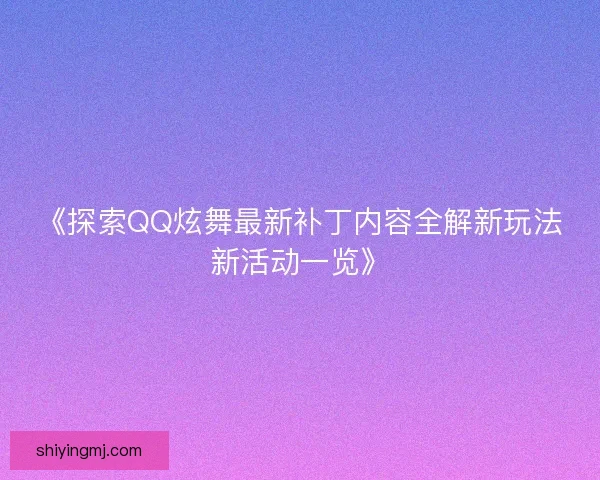 《探索QQ炫舞最新补丁内容全解新玩法新活动一览》