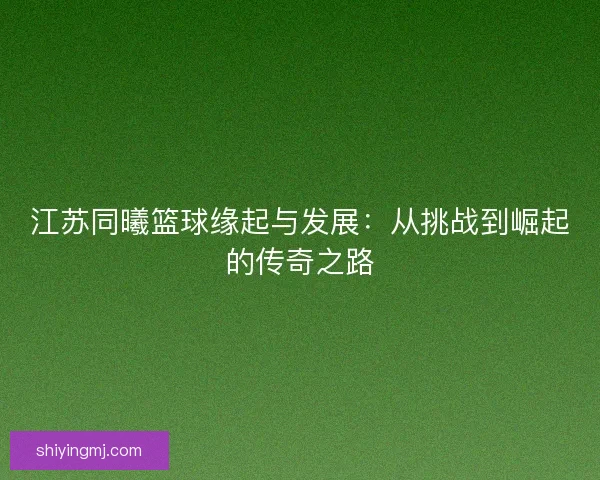 江苏同曦篮球缘起与发展：从挑战到崛起的传奇之路