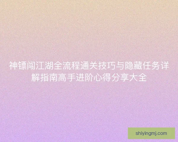 神镖闯江湖全流程通关技巧与隐藏任务详解指南高手进阶心得分享大全