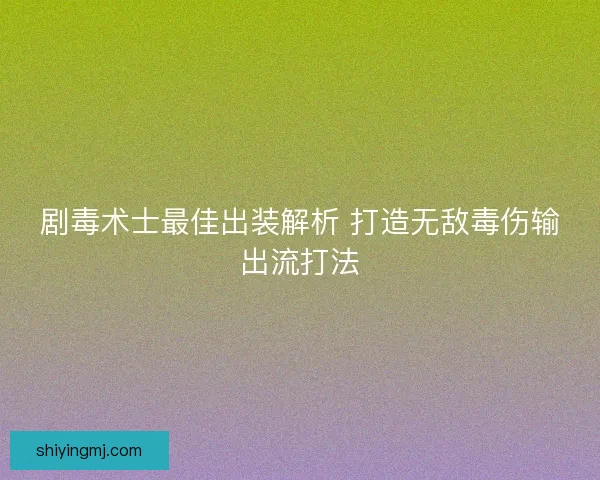 剧毒术士最佳出装解析 打造无敌毒伤输出流打法