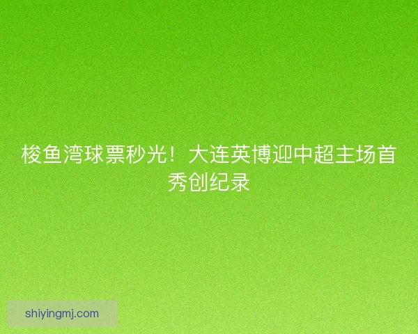 梭鱼湾球票秒光！大连英博迎中超主场首秀创纪录