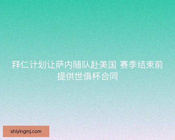 拜仁计划让萨内随队赴美国 赛季结束前提供世俱杯合同
