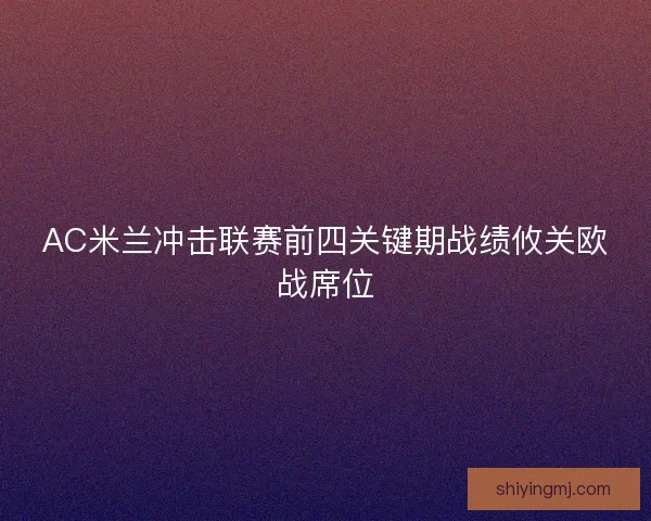 AC米兰冲击联赛前四关键期战绩攸关欧战席位